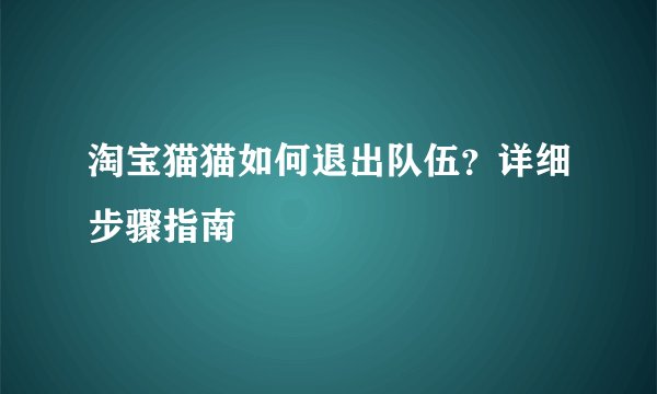 淘宝猫猫如何退出队伍？详细步骤指南