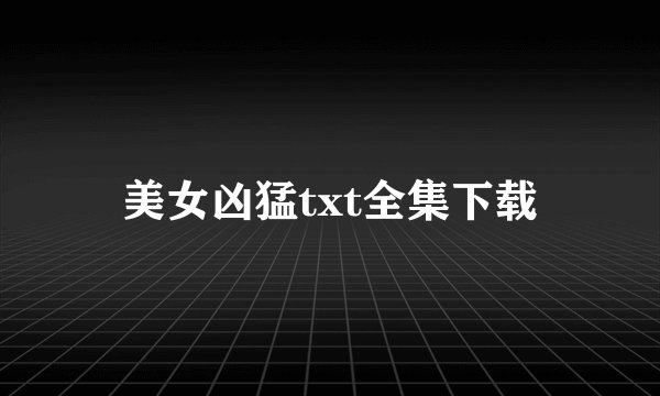 美女凶猛txt全集下载
