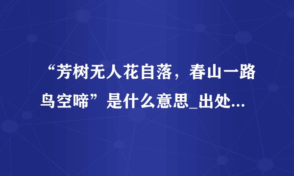 “芳树无人花自落，春山一路鸟空啼”是什么意思_出处及原文翻译