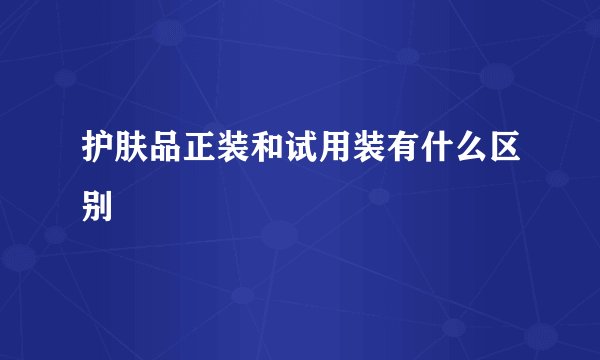护肤品正装和试用装有什么区别