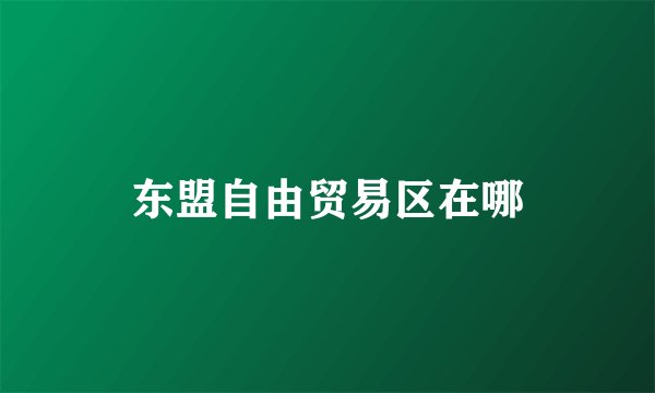 东盟自由贸易区在哪
