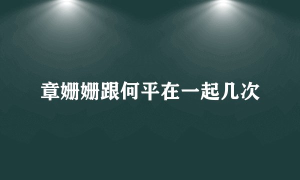 章姗姗跟何平在一起几次