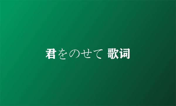 君をのせて 歌词