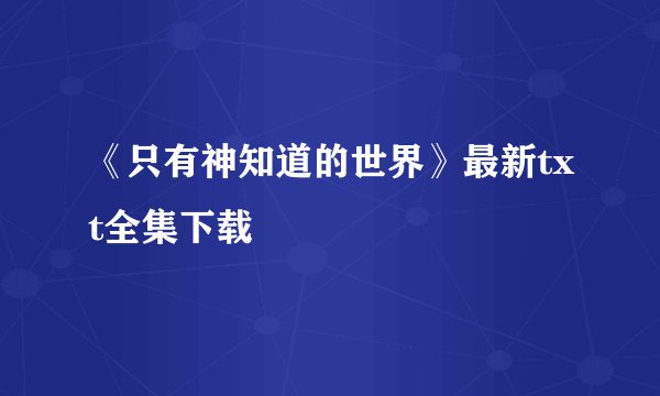 《只有神知道的世界》最新txt全集下载
