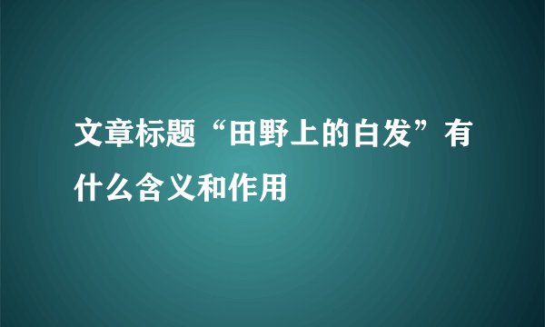 文章标题“田野上的白发”有什么含义和作用