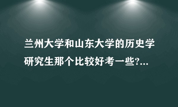 兰州大学和山东大学的历史学研究生那个比较好考一些?是不是都挺难考的？