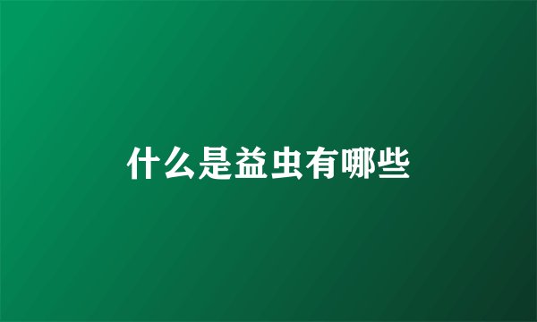 什么是益虫有哪些