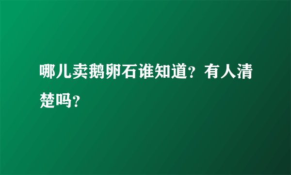 哪儿卖鹅卵石谁知道？有人清楚吗？
