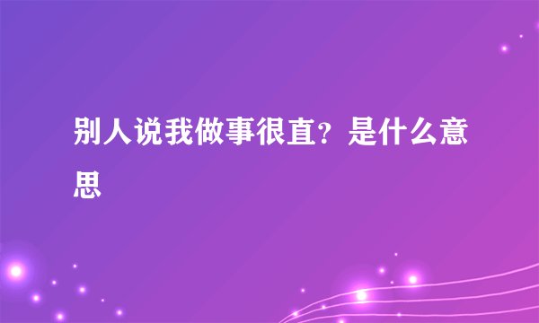 别人说我做事很直？是什么意思