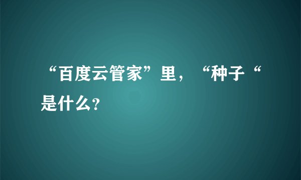 “百度云管家”里，“种子“是什么？