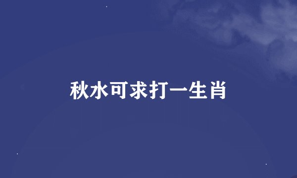 秋水可求打一生肖