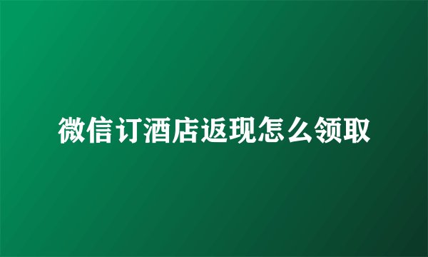微信订酒店返现怎么领取