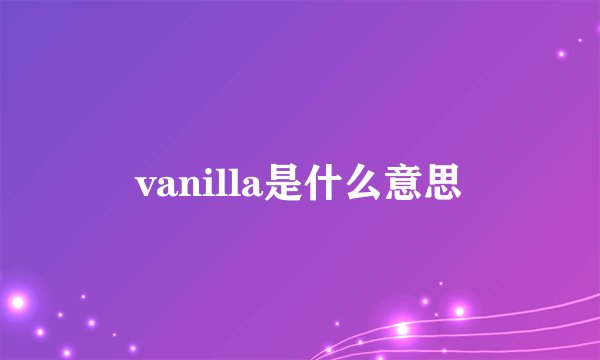 vanilla是什么意思