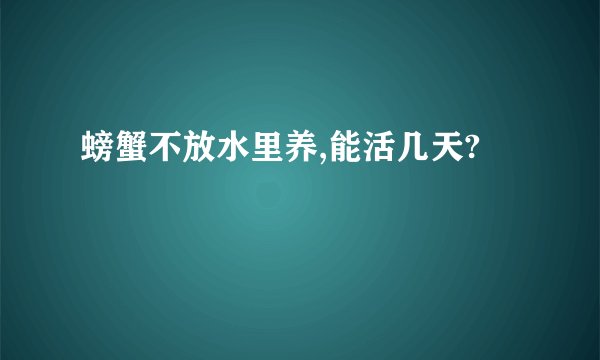 螃蟹不放水里养,能活几天?