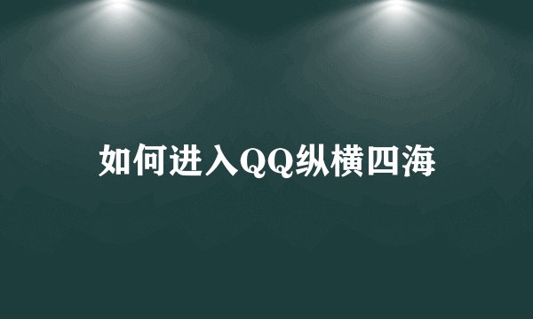 如何进入QQ纵横四海