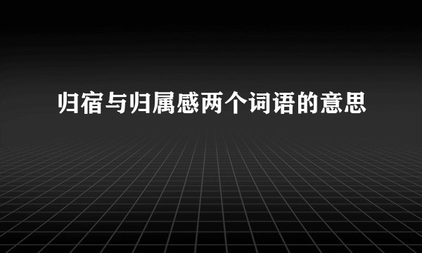 归宿与归属感两个词语的意思