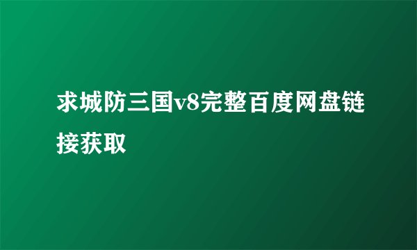 求城防三国v8完整百度网盘链接获取