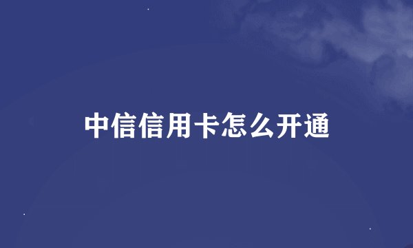 中信信用卡怎么开通