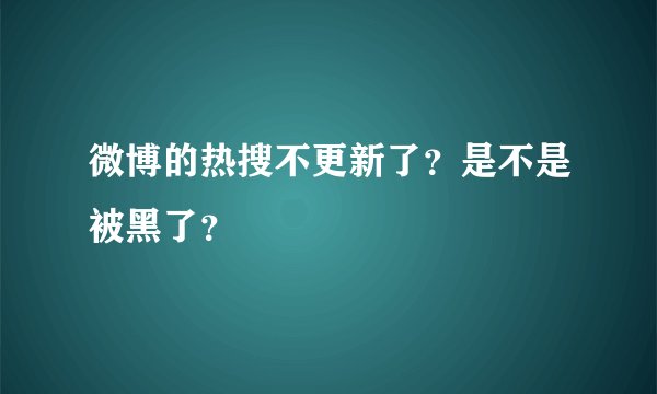 微博的热搜不更新了？是不是被黑了？