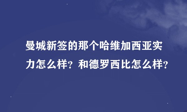 曼城新签的那个哈维加西亚实力怎么样？和德罗西比怎么样？