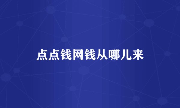 点点钱网钱从哪儿来