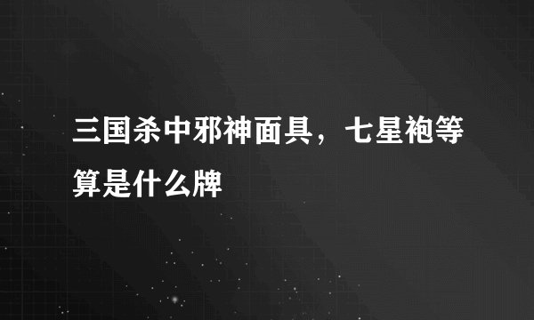 三国杀中邪神面具,七星袍等算是什么牌
