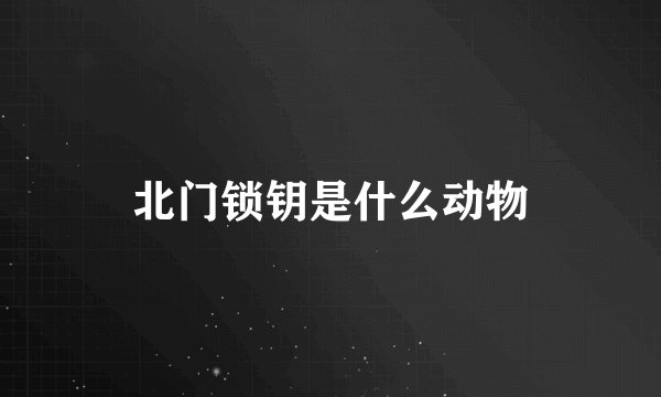 北门锁钥是什么动物