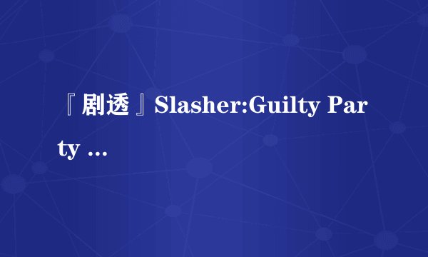 『剧透』Slasher:Guilty Party 鲜血淋漓第二季