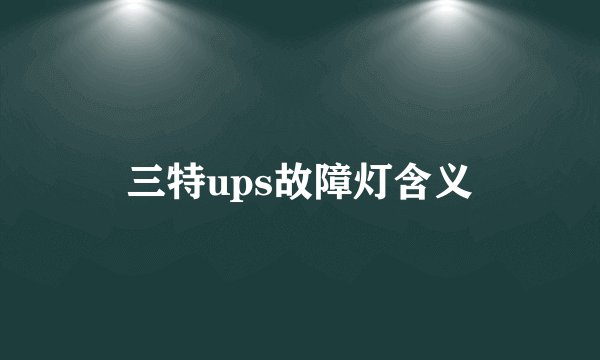 三特ups故障灯含义