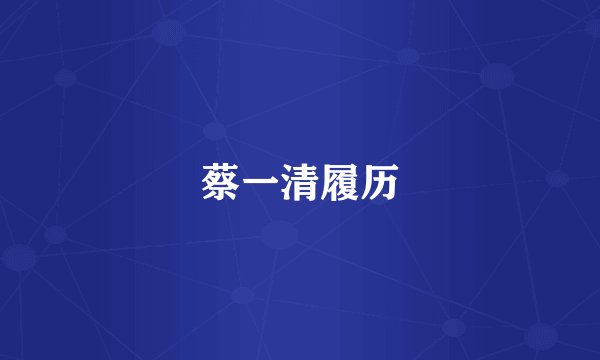 蔡一清履历