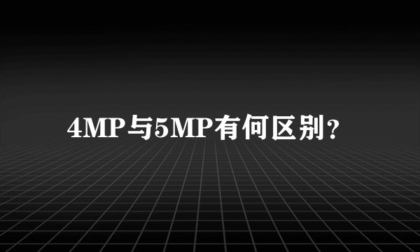 4MP与5MP有何区别？