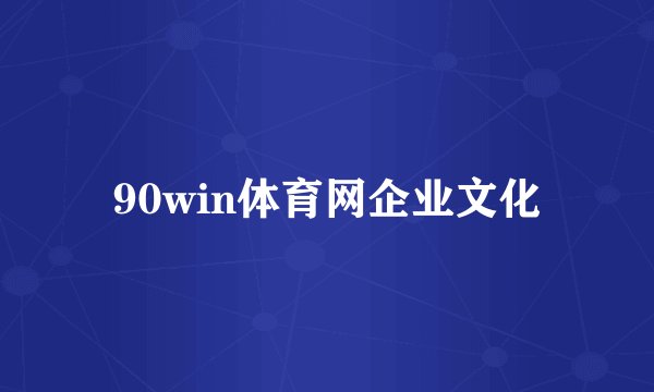 90win体育网企业文化