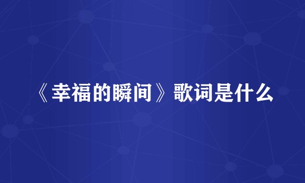 《幸福的瞬间》歌词是什么