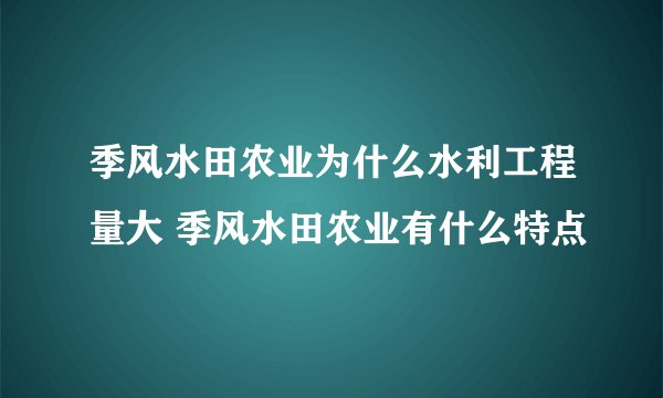 季风水田农业为什么水利工程量大 季风水田农业有什么特点