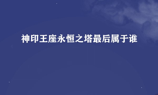 神印王座永恒之塔最后属于谁