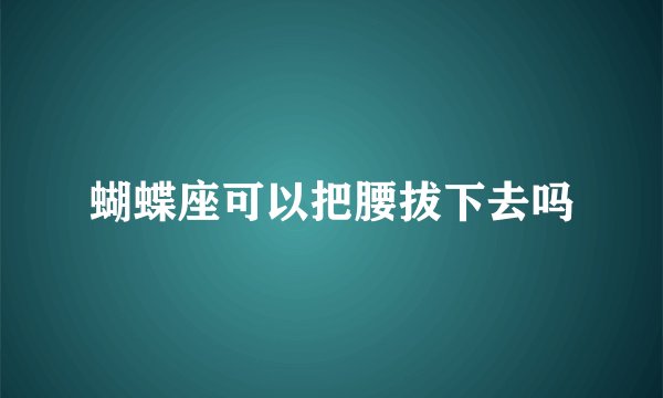 蝴蝶座可以把腰拔下去吗