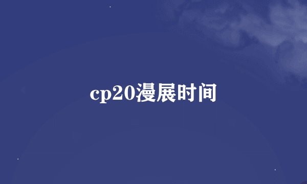cp20漫展时间