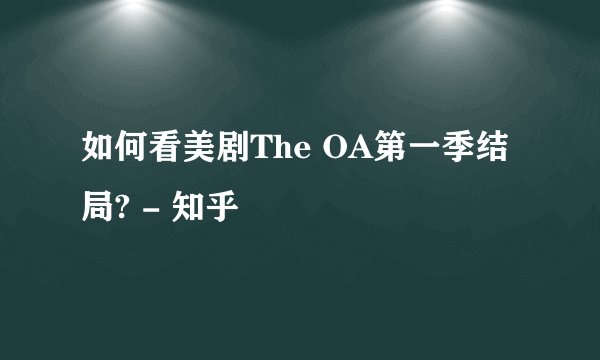 如何看美剧The OA第一季结局? - 知乎