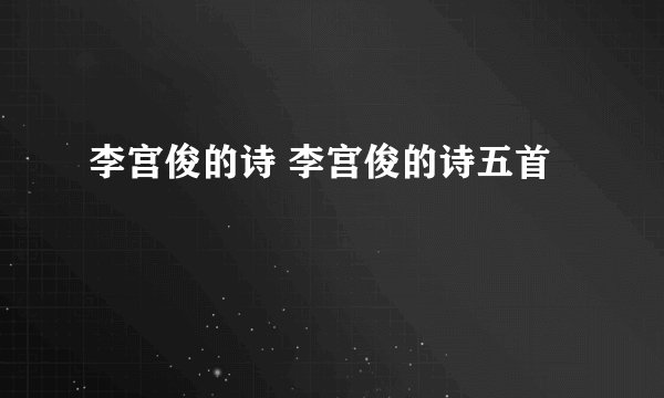 李宫俊的诗 李宫俊的诗五首