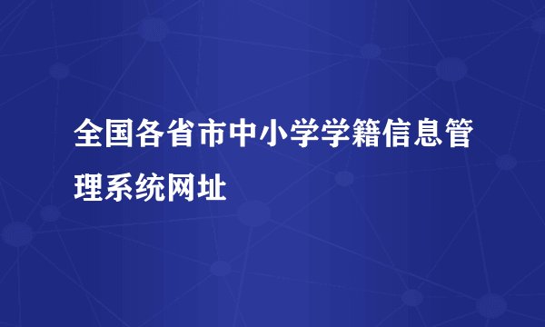 全国各省市中小学学籍信息管理系统网址