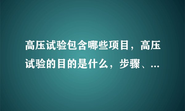 高压试验包含哪些项目，高压试验的目的是什么，步骤、方法，急!急