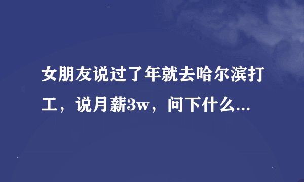 女朋友说过了年就去哈尔滨打工,说月薪3w,问下什么工作可以达到?