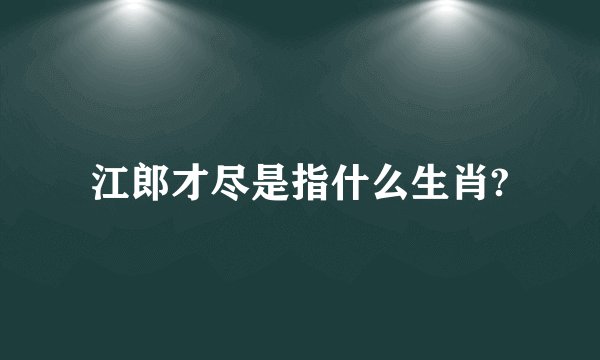 江郎才尽是指什么生肖?