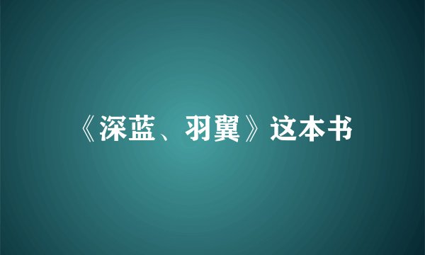 《深蓝、羽翼》这本书