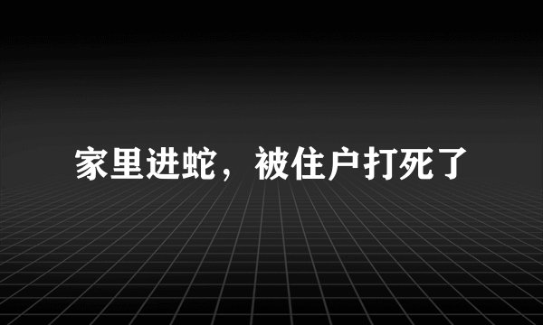 家里进蛇,被住户打死了