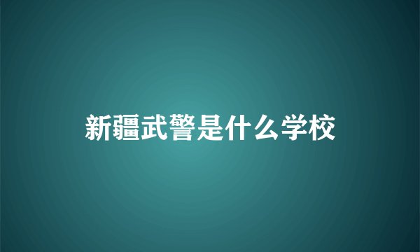 新疆武警是什么学校