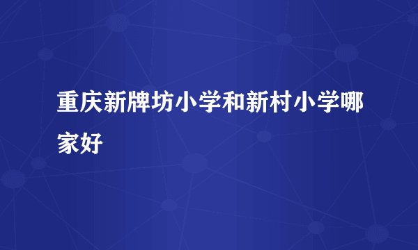 重庆新牌坊小学和新村小学哪家好