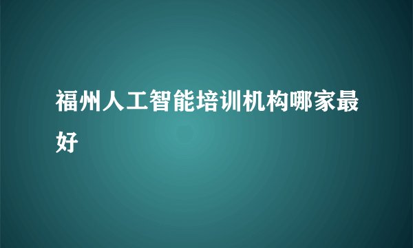 福州人工智能培训机构哪家最好