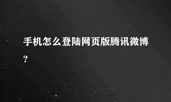 手机怎么登陆网页版腾讯微博？