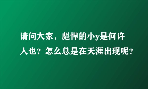 请问大家,彪悍的小y是何许人也?怎么总是在天涯出现呢?